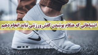 اشتباهاتی که هنگام پوشیدن کفش ورزشی نباید انجام دهیم