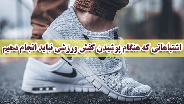 اشتباهاتی که هنگام پوشیدن کفش ورزشی نباید انجام دهیم