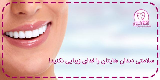 سلامتی دندان‌هایتان را فدای زیبایی نکنید