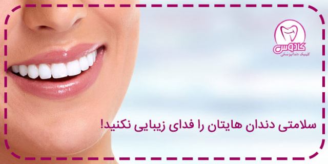 سلامتی دندانهایتان را فدای زیبایی نکنید