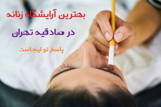 چگونه بهترین آرایشگاه زنانه در صادقیه را بشناسیم