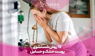 12 روش شستشوی پوست خشک و حساس + ابزارهای مورد نیاز شستشوی صورت