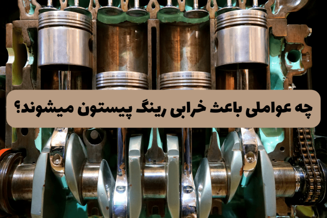 چه عواملی باعث خرابی رینگ پیستون میشوند؟
