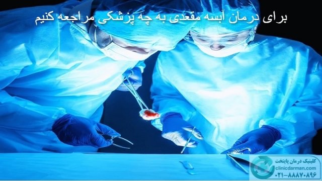 برای درمان آبسه مقعدی به چه پزشکی مراجعه کنیم