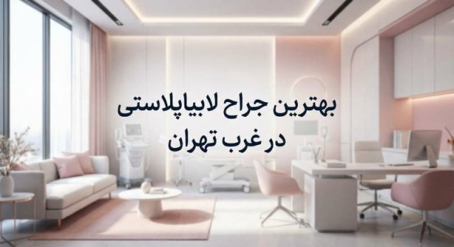 بهترین جراح لابیاپلاستی در غرب تهران را چگونه انتخاب کنیم؟